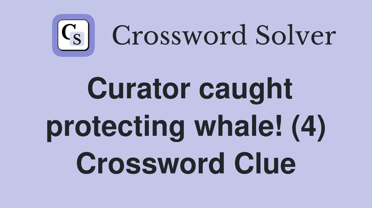 Curator caught protecting whale! (4) Crossword Clue