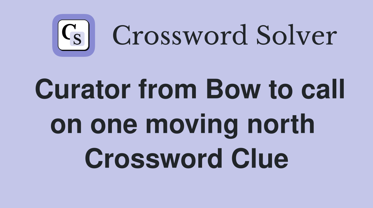 Curator from Bow to call on one moving north  Crossword Clue