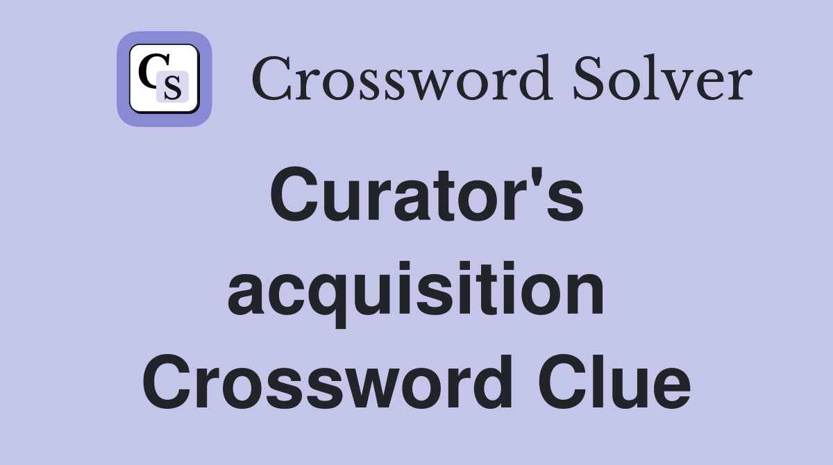 Curator's acquisition Crossword Clue