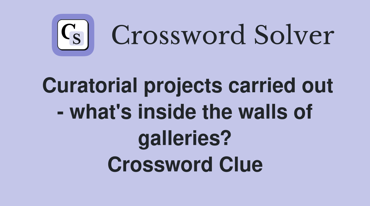 Curatorial projects carried out - what's inside the walls of galleries? Crossword Clue