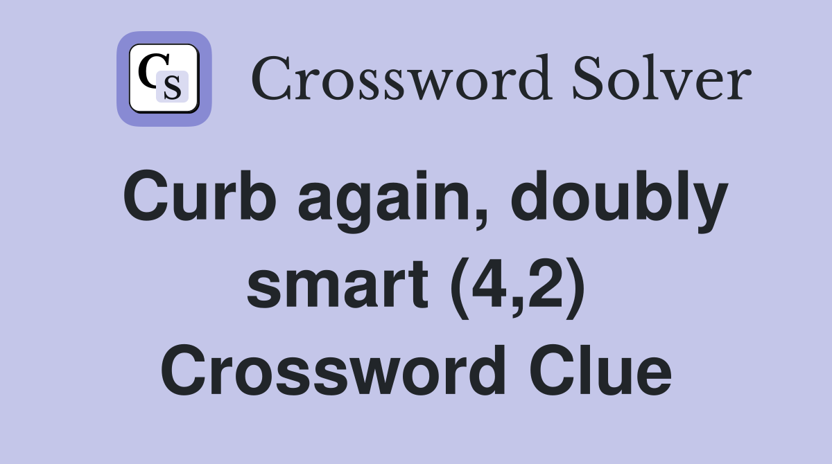 Curb again, doubly smart (4,2) Crossword Clue