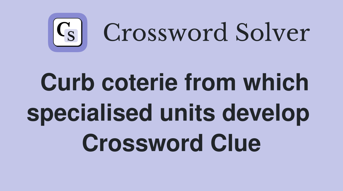 Curb coterie from which specialised units develop  Crossword Clue