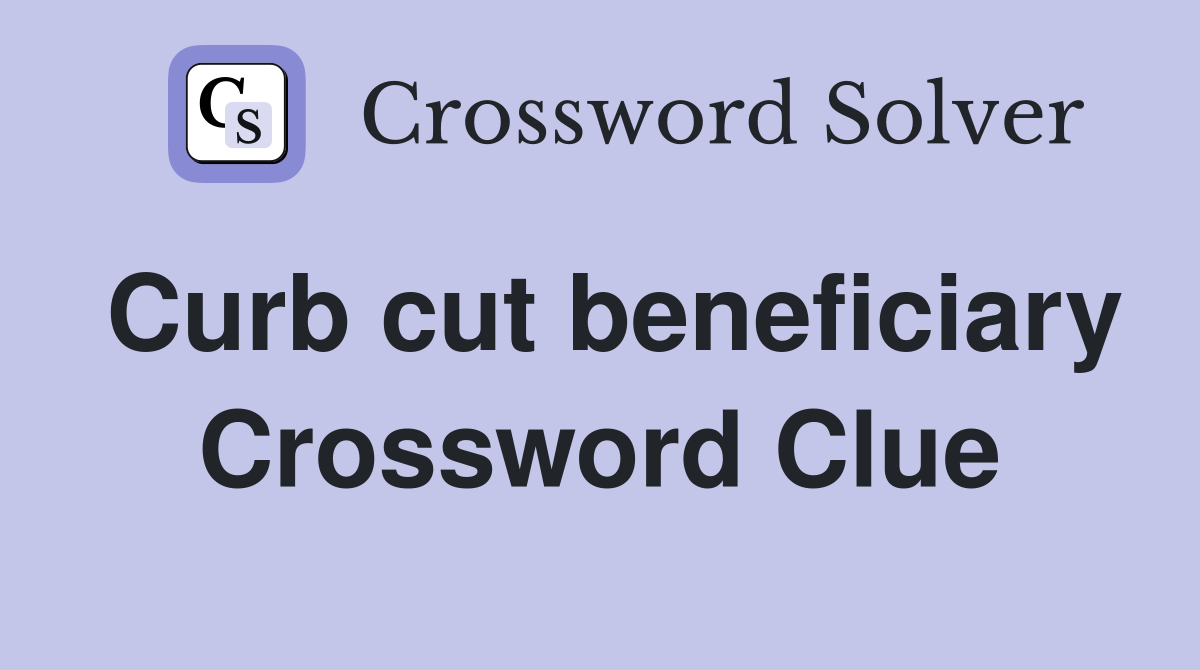 Curb cut beneficiary Crossword Clue