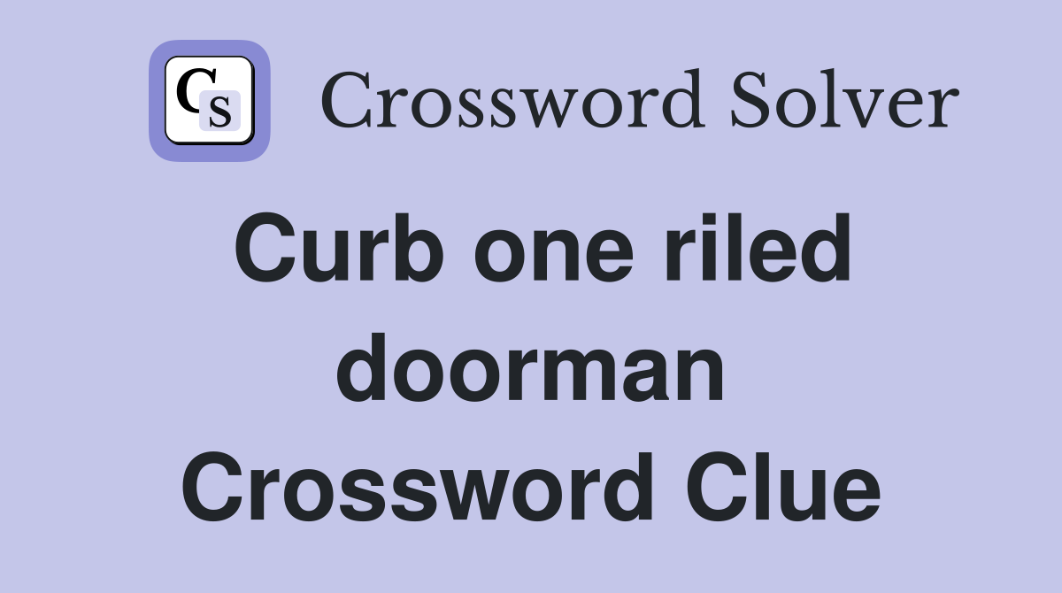 Curb one riled doorman Crossword Clue