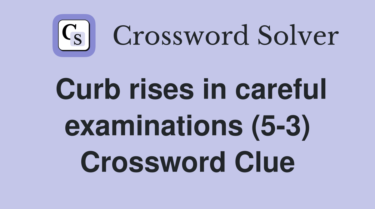 Curb rises in careful examinations (5-3) Crossword Clue