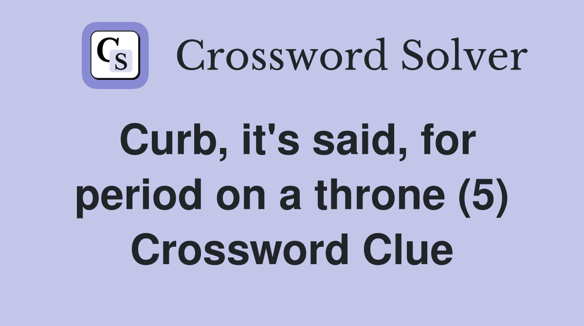 Curb, it's said, for period on a throne (5) Crossword Clue