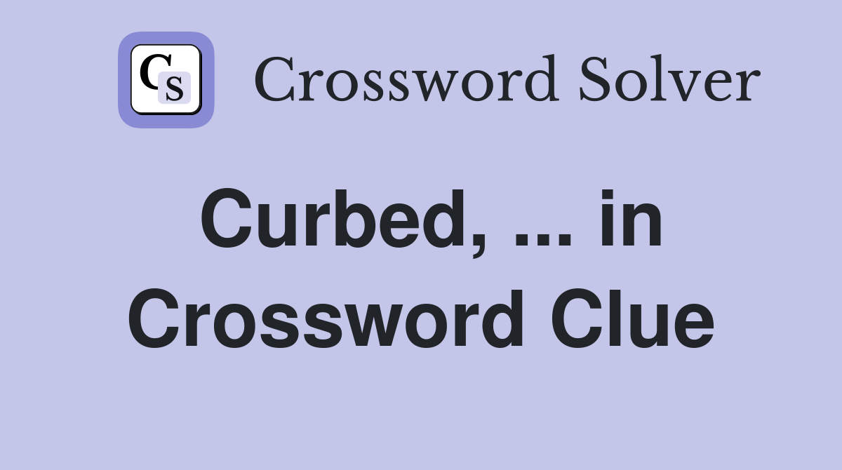 Curbed, ... in Crossword Clue
