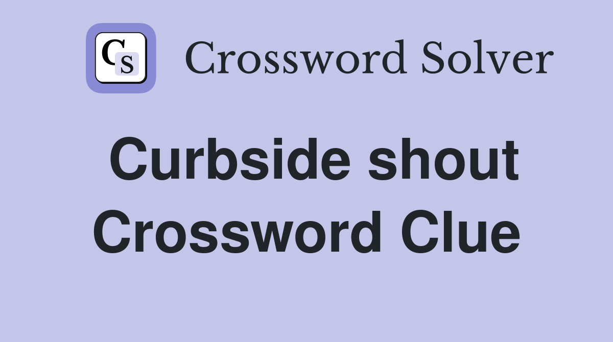 Curbside shout Crossword Clue