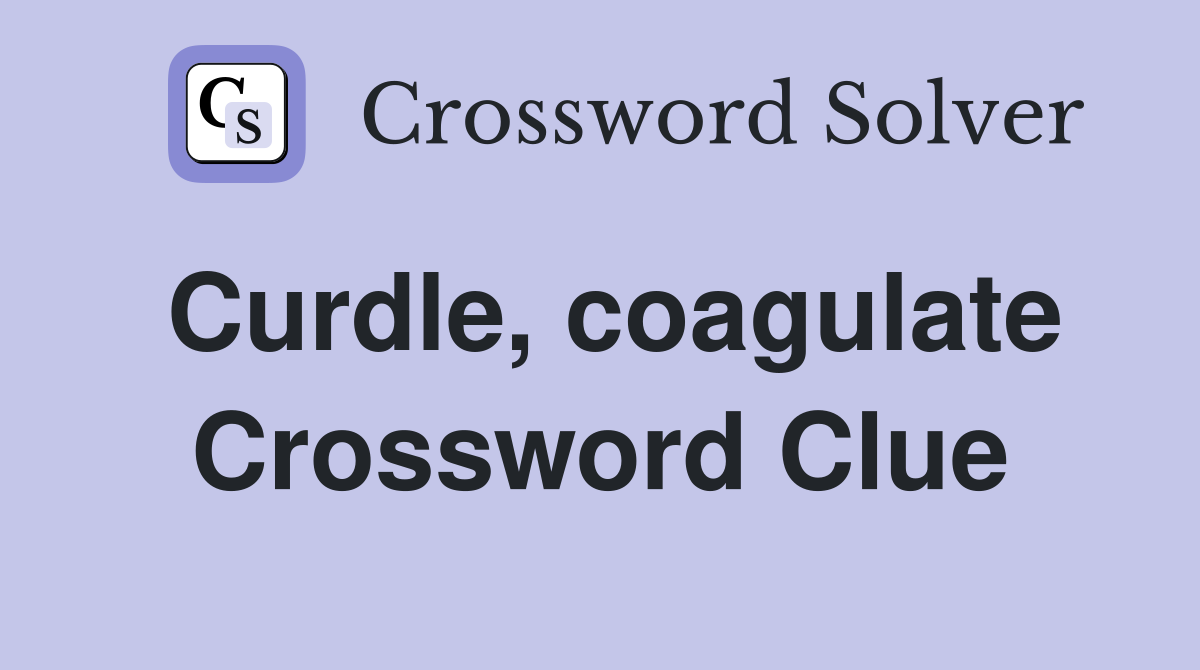 Curdle, coagulate Crossword Clue
