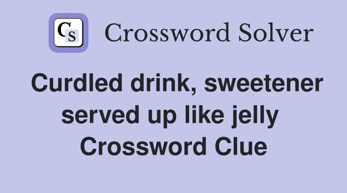 Curdled drink, sweetener served up like jelly  Crossword Clue