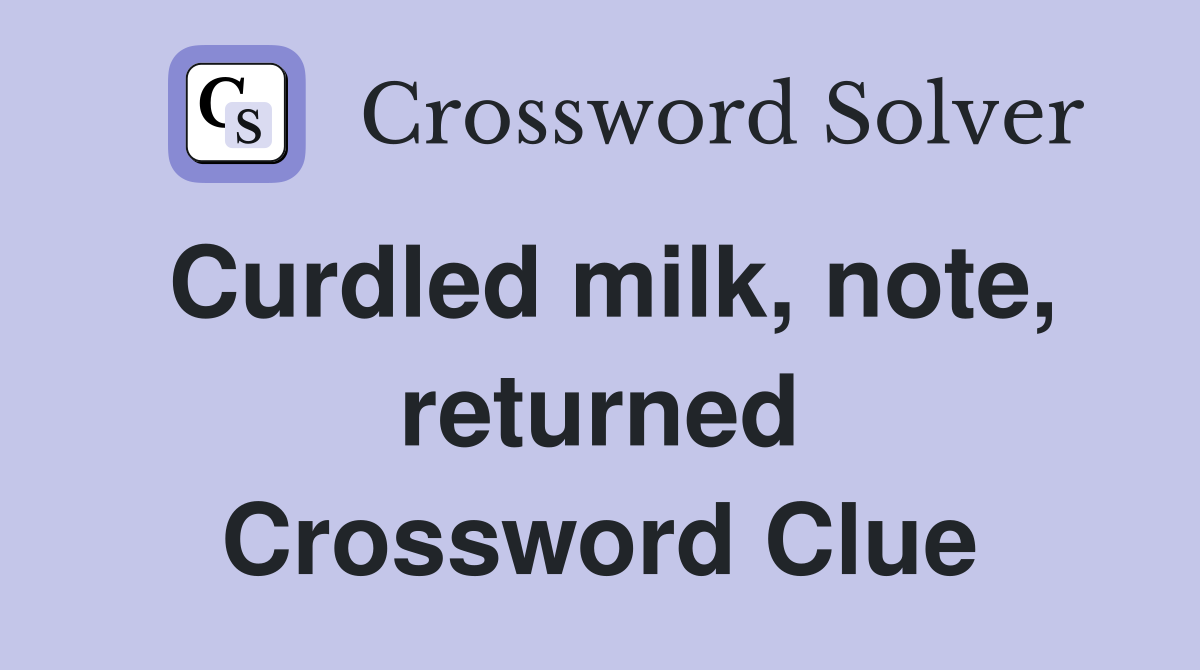 Curdled milk, note, returned Crossword Clue