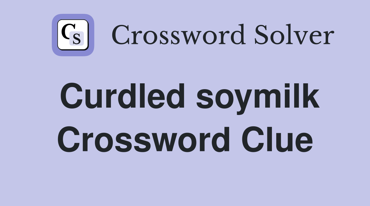 Curdled soymilk Crossword Clue