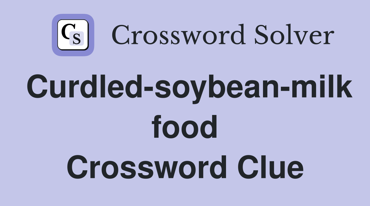 Curdled-soybean-milk food Crossword Clue