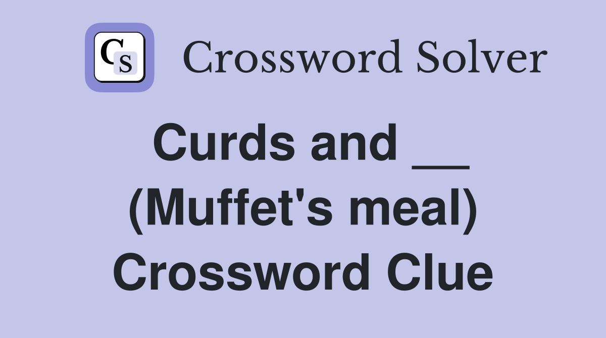 Curds and __ (Muffet's meal) Crossword Clue