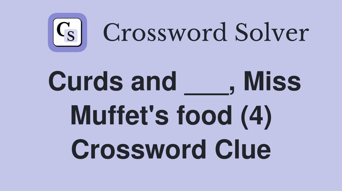 Curds and ___, Miss Muffet's food (4) Crossword Clue