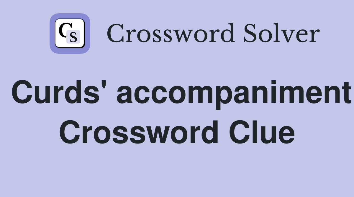 Curds' accompaniment Crossword Clue