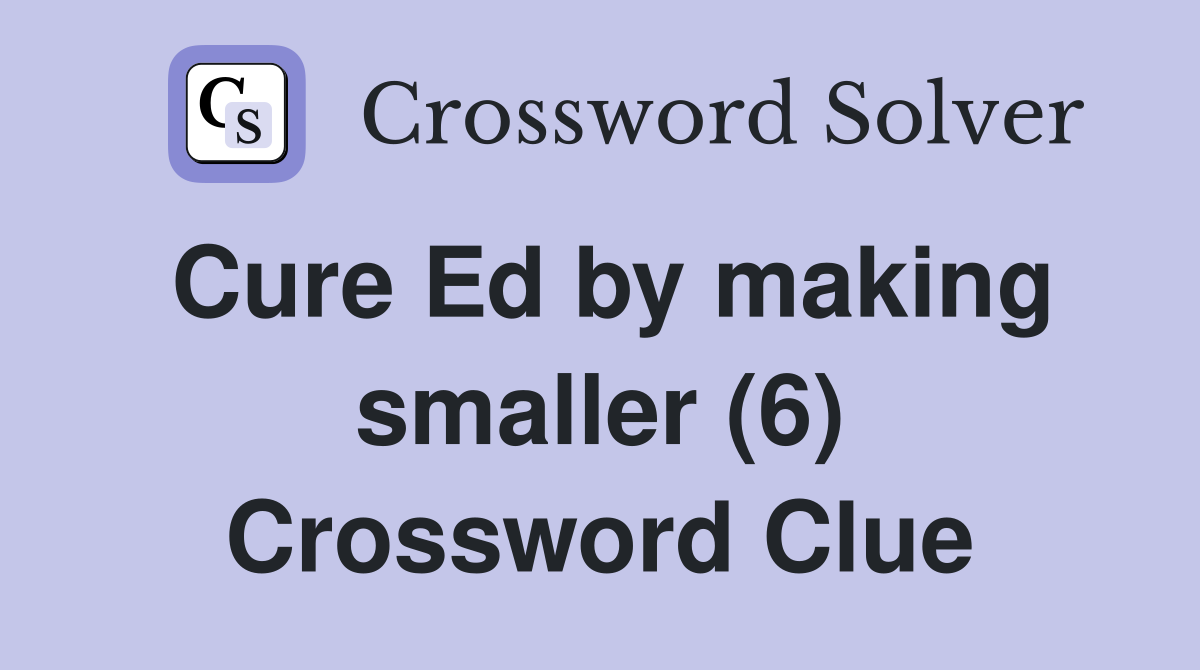 Cure Ed by making smaller (6) Crossword Clue