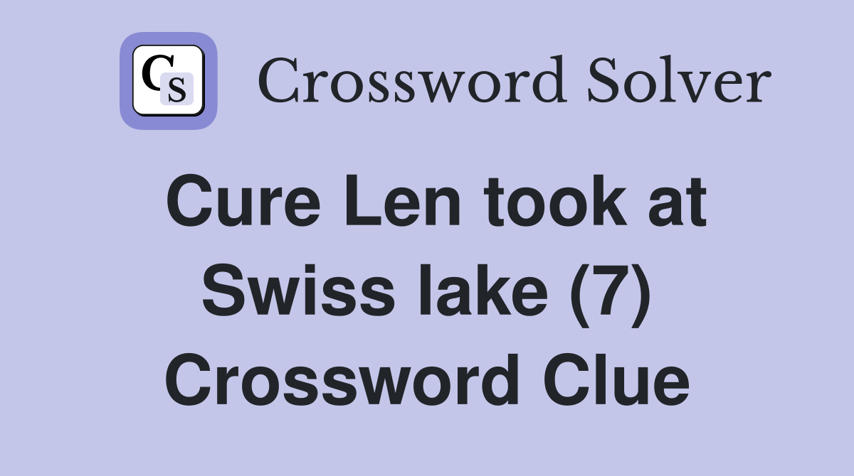 Cure Len took at Swiss lake (7) Crossword Clue