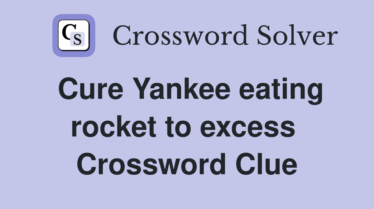 Cure Yankee eating rocket to excess  Crossword Clue