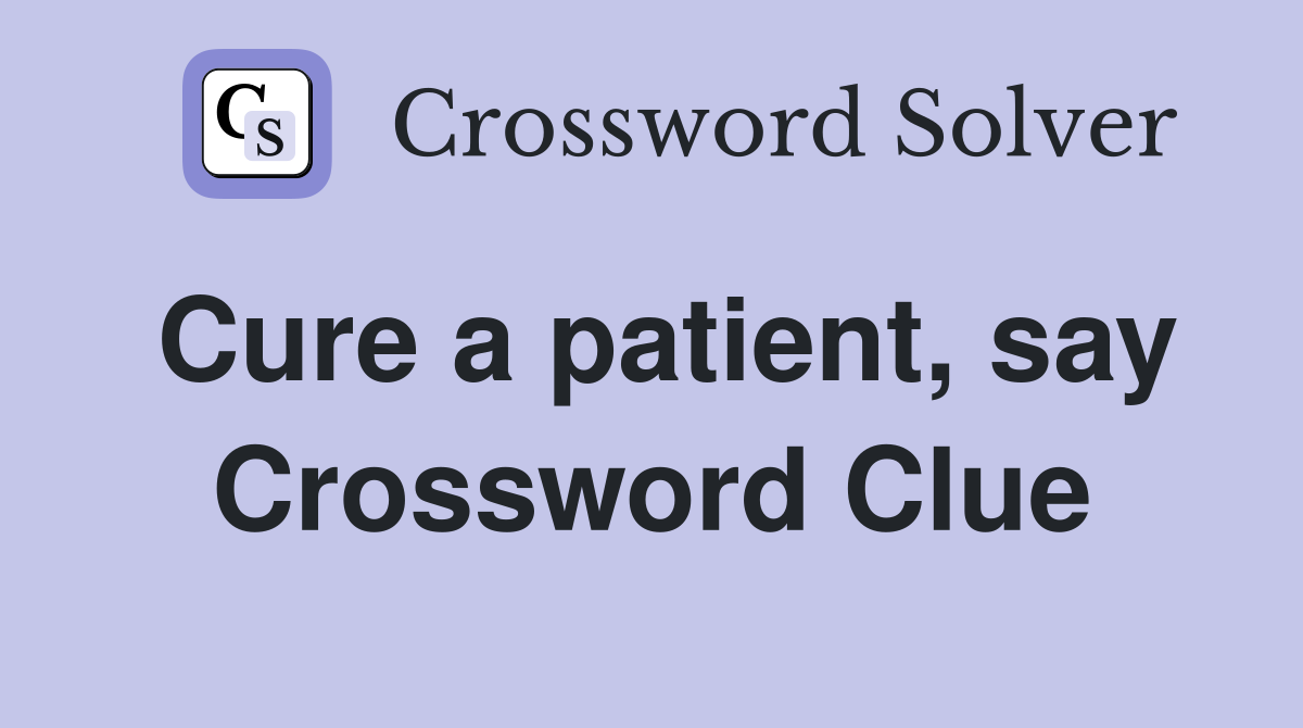 Cure a patient, say Crossword Clue