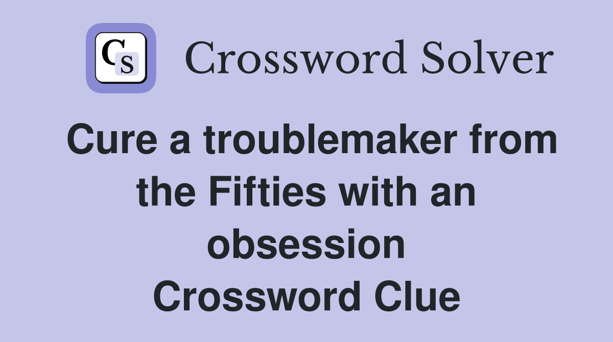 Cure a troublemaker from the Fifties with an obsession Crossword Clue