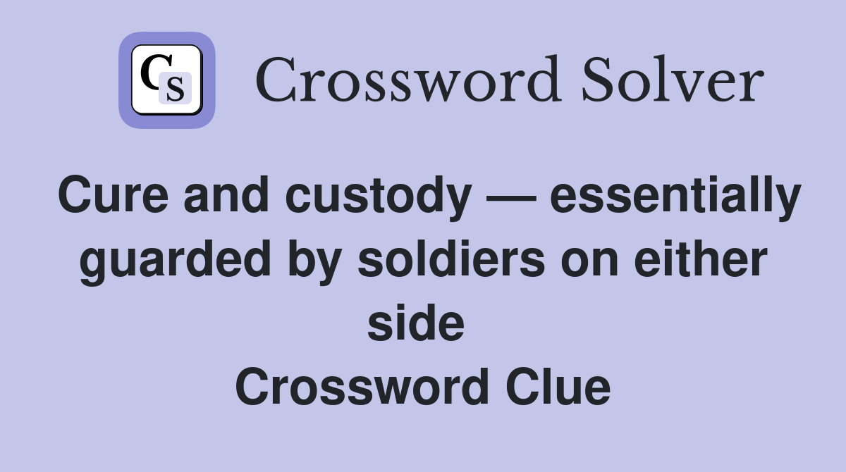 Cure and custody — essentially guarded by soldiers on either side  Crossword Clue