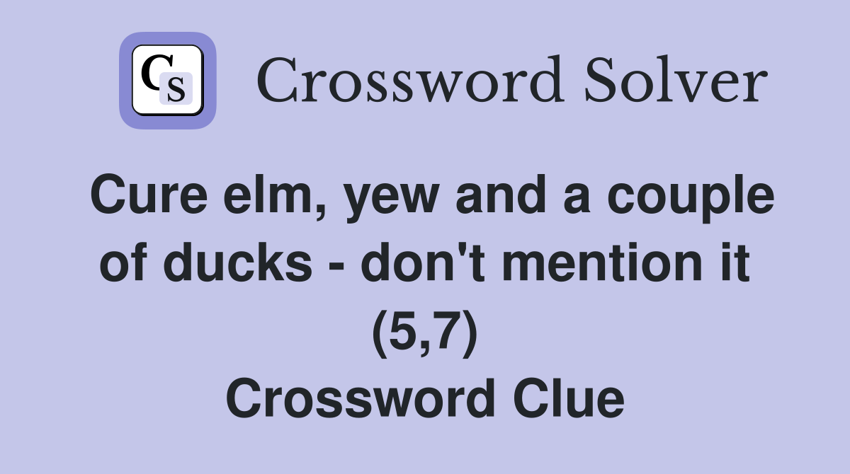 Cure elm, yew and a couple of ducks - don't mention it (5,7) Crossword Clue