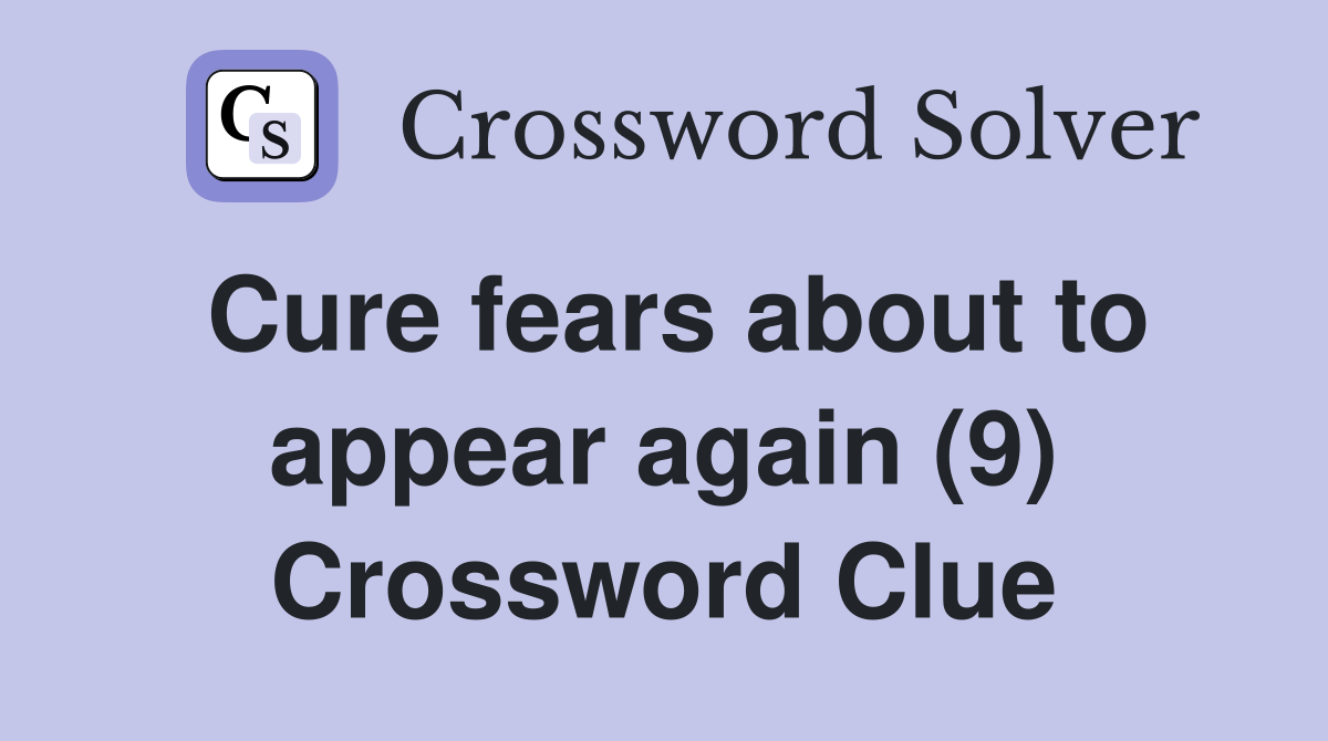 Cure fears about to appear again (9) Crossword Clue