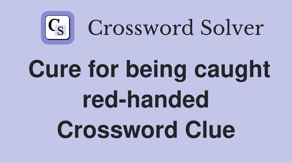 Cure for being caught red-handed Crossword Clue