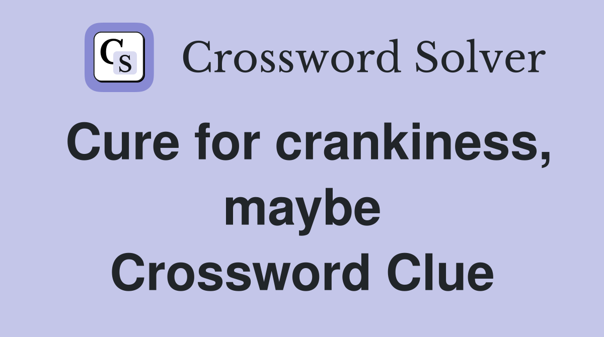 Cure for crankiness, maybe Crossword Clue