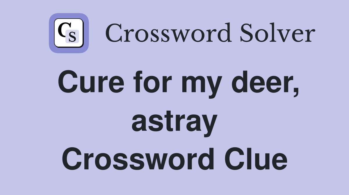 Cure for my deer, astray Crossword Clue