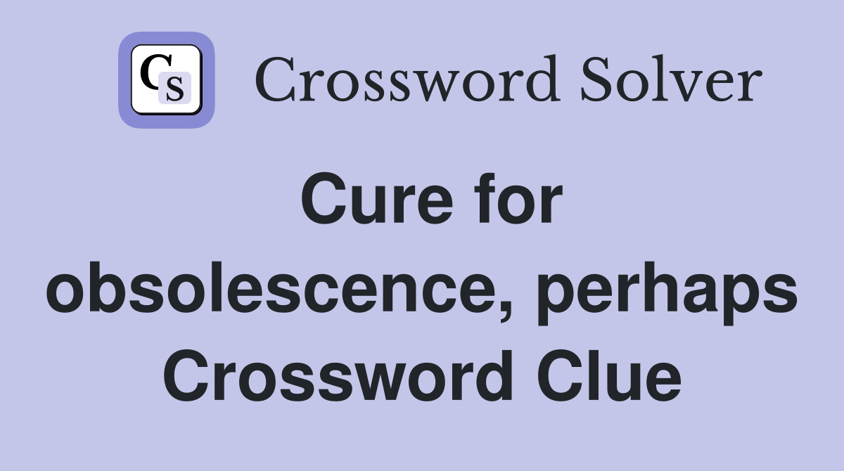 Cure for obsolescence, perhaps Crossword Clue
