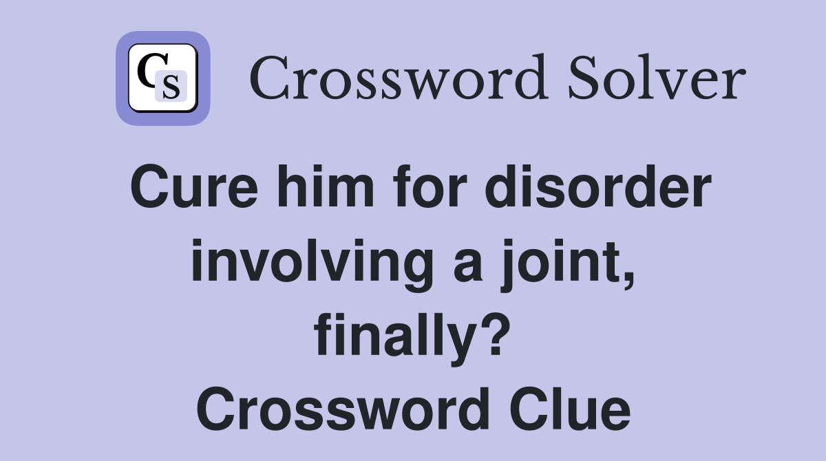 Cure him for disorder involving a joint, finally? Crossword Clue