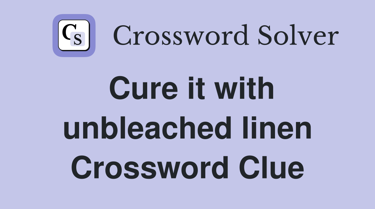 Cure it with unbleached linen Crossword Clue