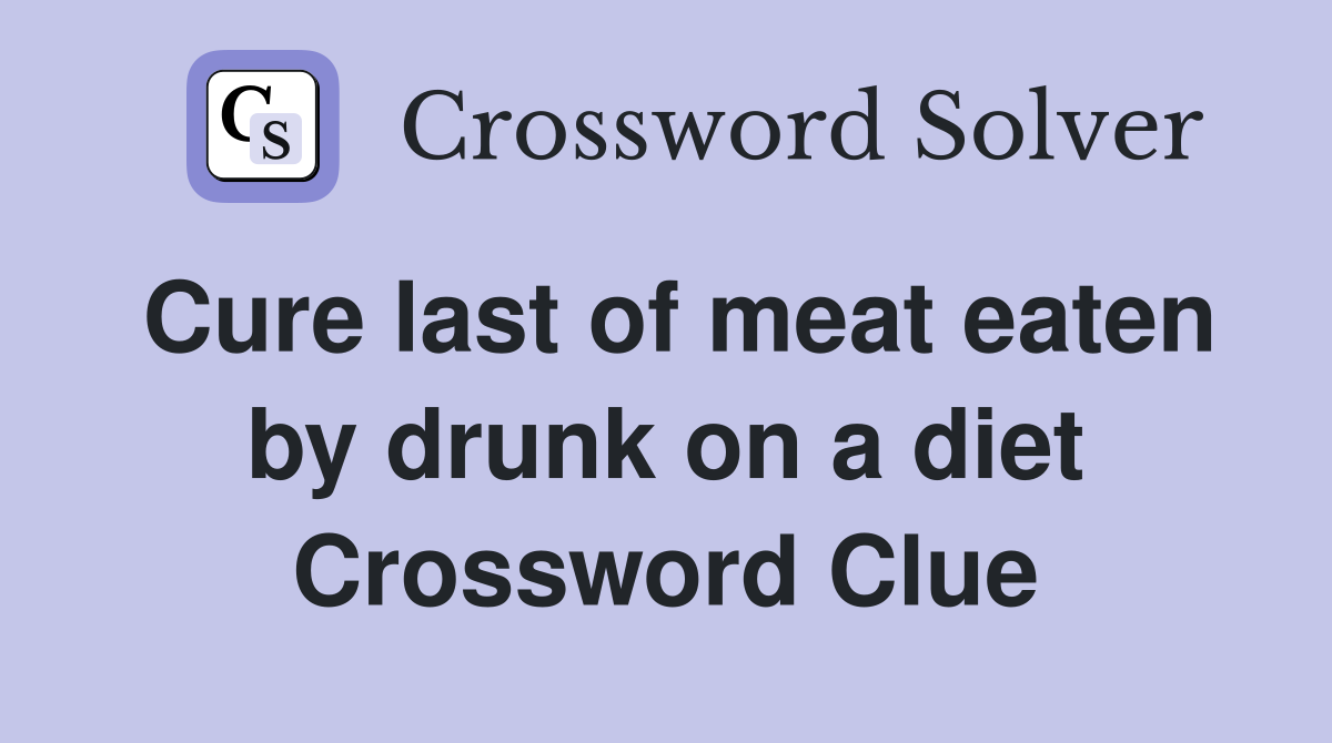 Cure last of meat eaten by drunk on a diet Crossword Clue