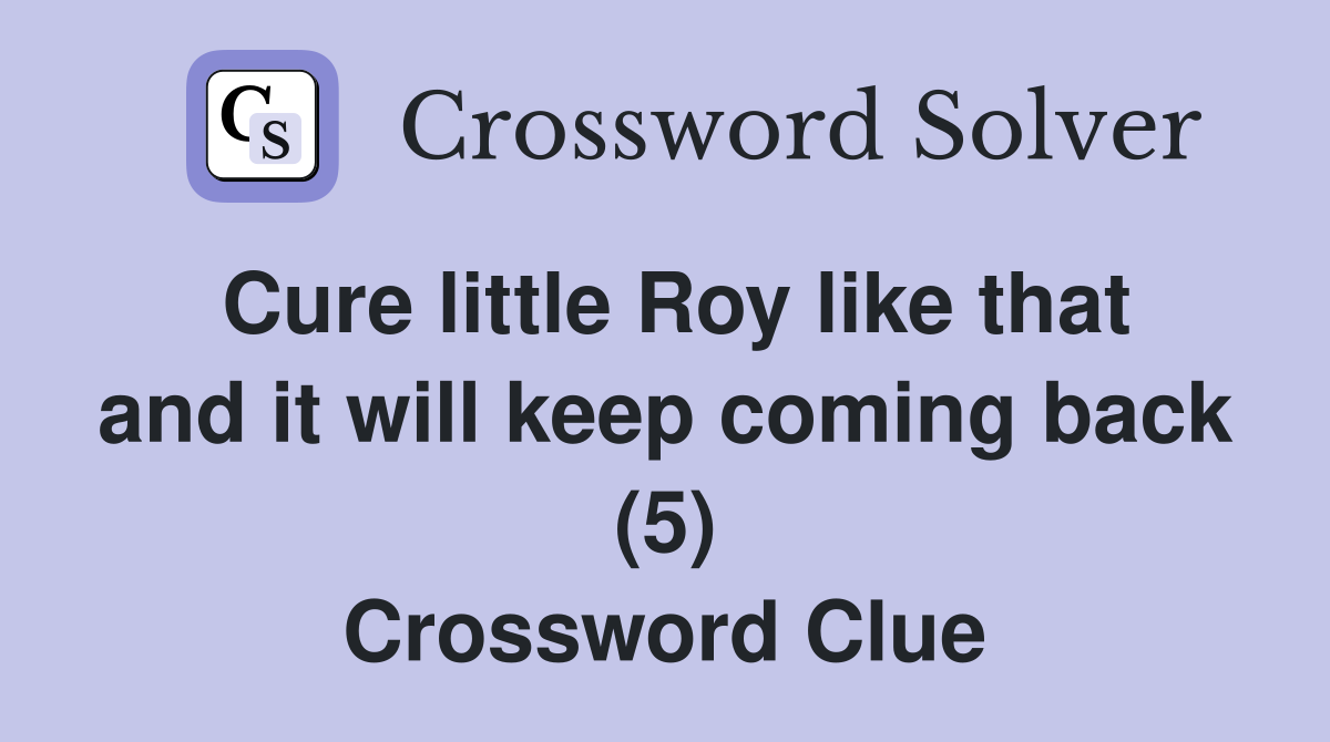 Cure little Roy like that and it will keep coming back (5) Crossword Clue
