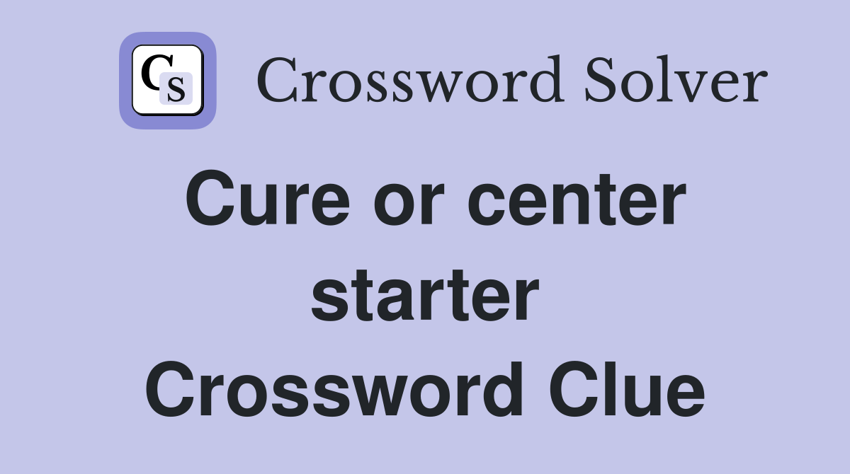 Cure or center starter Crossword Clue