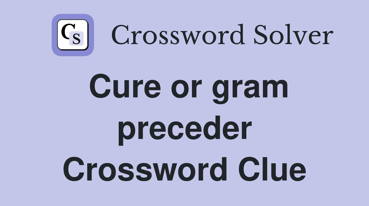 Cure or gram preceder Crossword Clue
