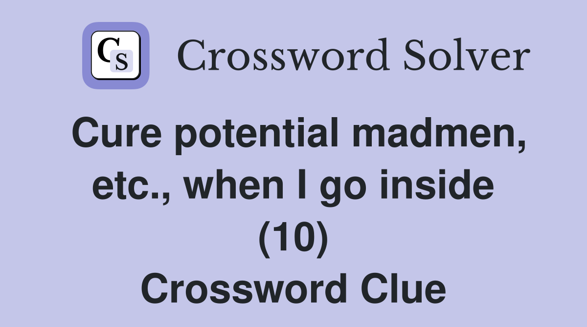 Cure potential madmen, etc., when I go inside (10) Crossword Clue