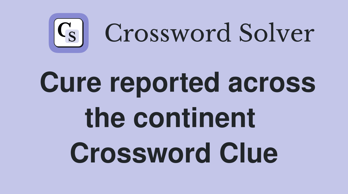Cure reported across the continent  Crossword Clue
