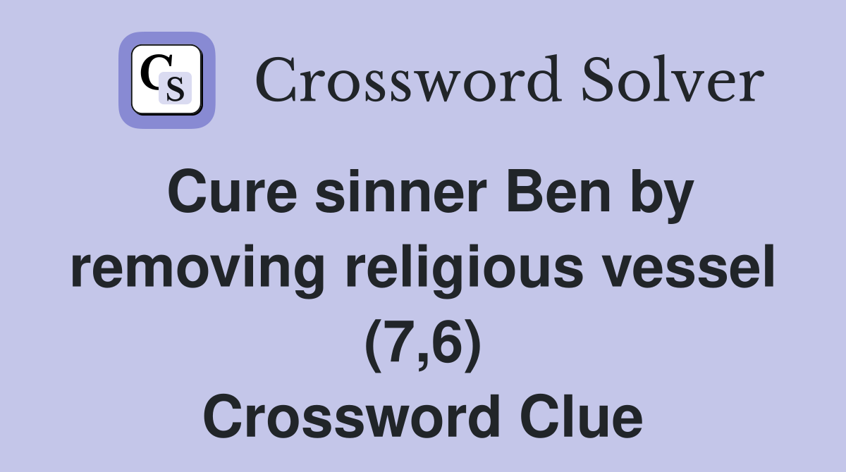 Cure sinner Ben by removing religious vessel (7,6) Crossword Clue