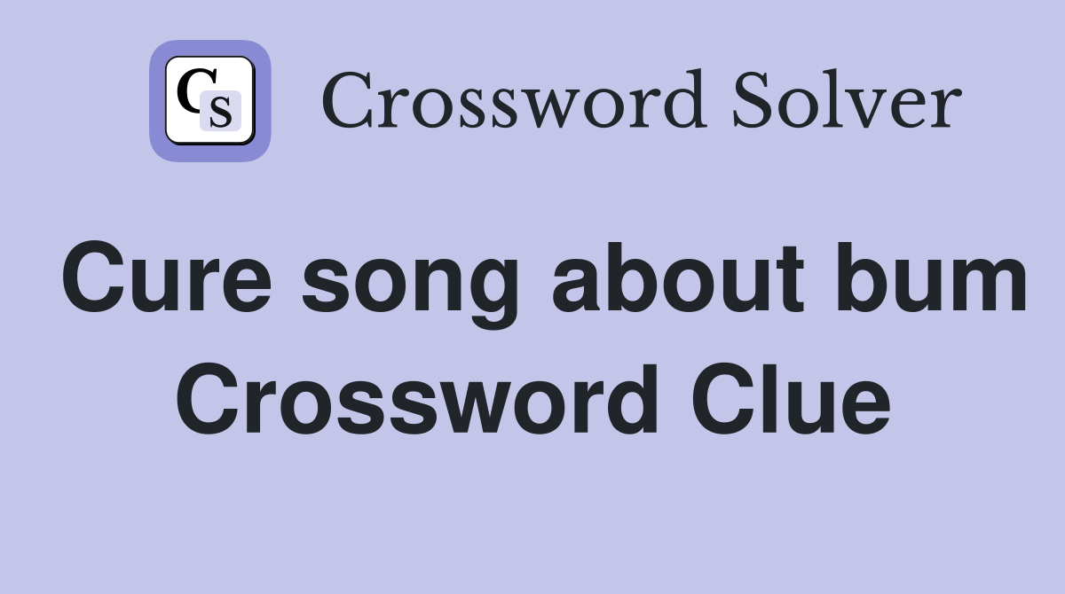 Cure song about bum Crossword Clue