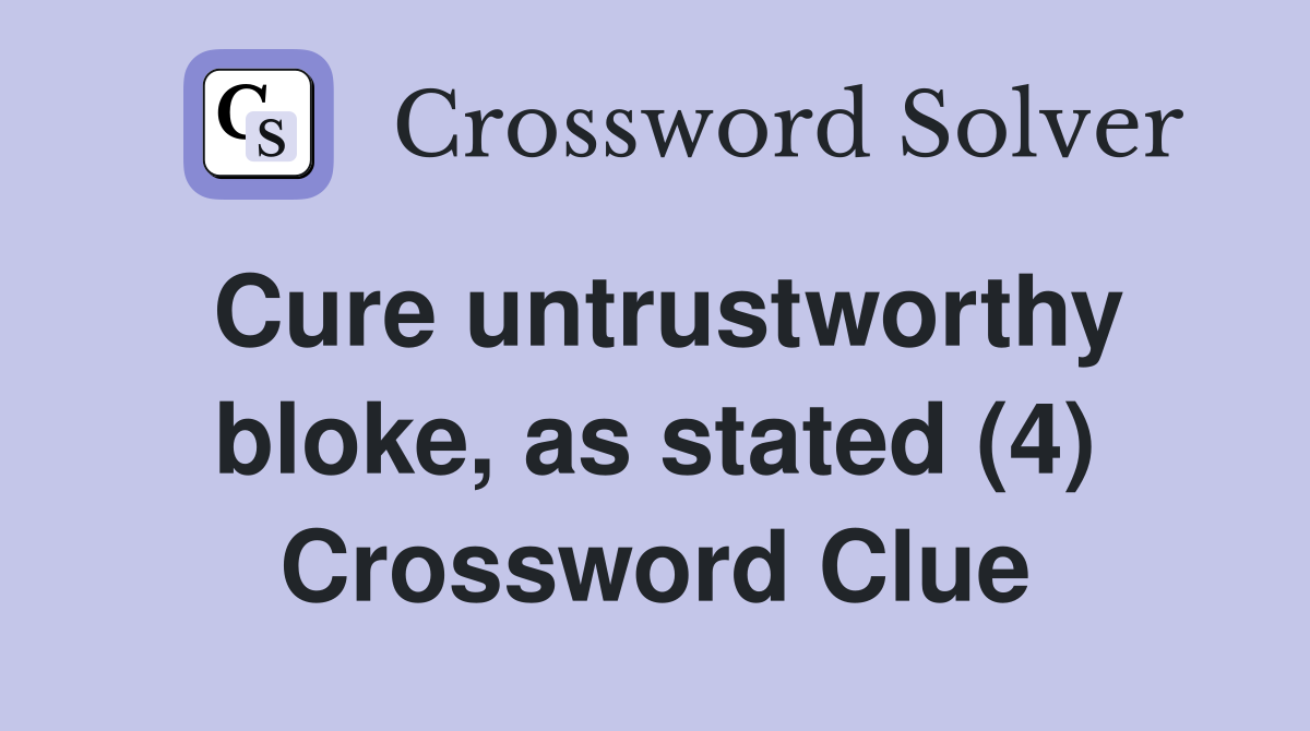 Cure untrustworthy bloke, as stated (4) Crossword Clue