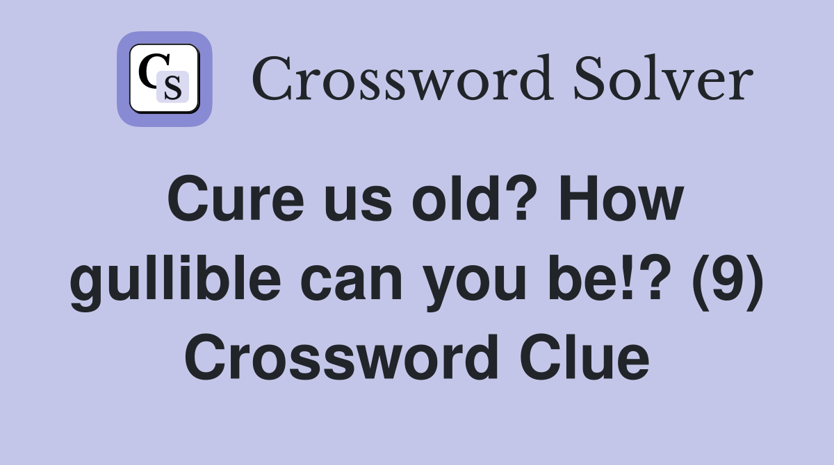 Cure us old? How gullible can you be!? (9) Crossword Clue