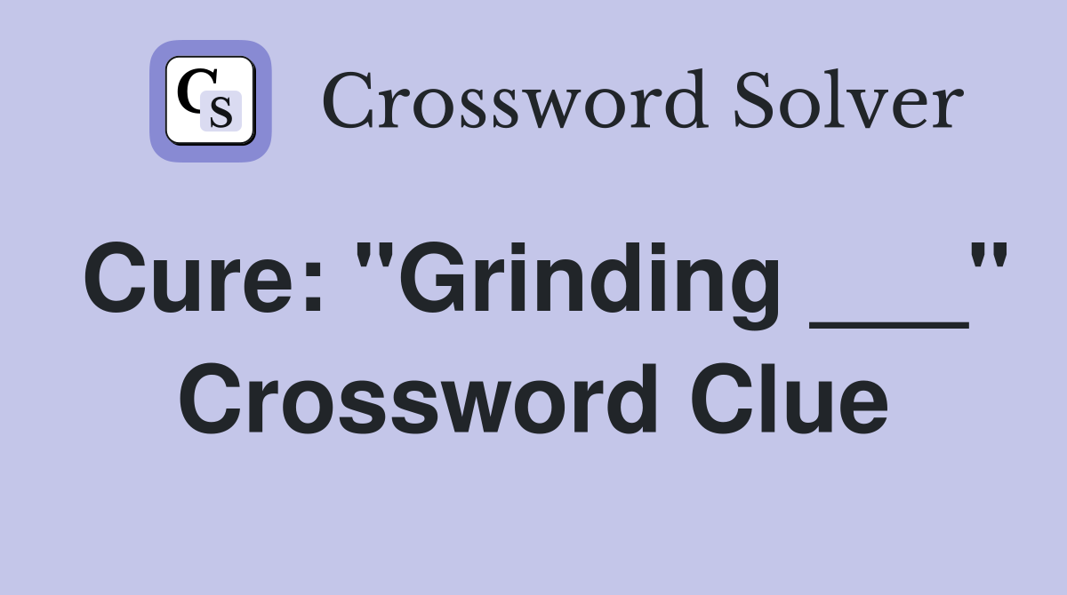 Cure: "Grinding ___" Crossword Clue
