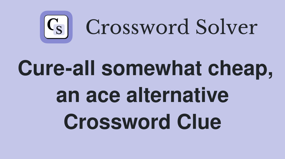 Cure-all somewhat cheap, an ace alternative Crossword Clue