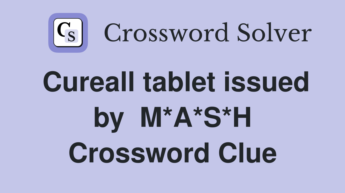 Cureall tablet issued by  M*A*S*H Crossword Clue