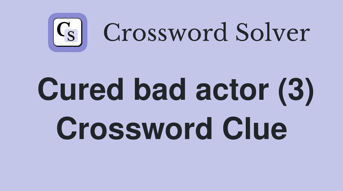 Cured bad actor (3) Crossword Clue
