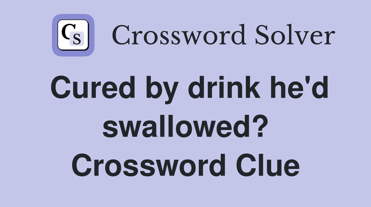 Cured by drink he'd swallowed? Crossword Clue