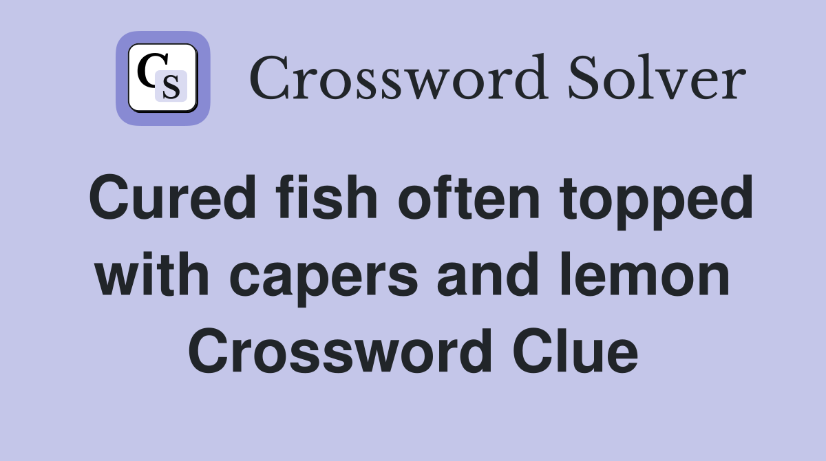 Cured fish often topped with capers and lemon Crossword Clue